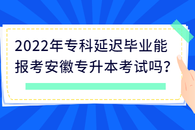 2022年专科延迟毕业能报考安徽专升本考试吗？