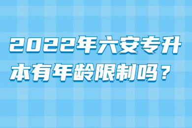 2022年六安专升本有年龄限制吗？