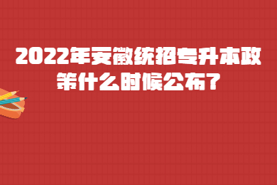 2022年安徽统招专升本政策什么时候公布？