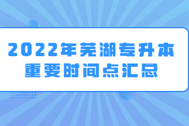 2022年芜湖专升本重要时间点汇总