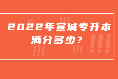 2022年宣城专升本满分多少？