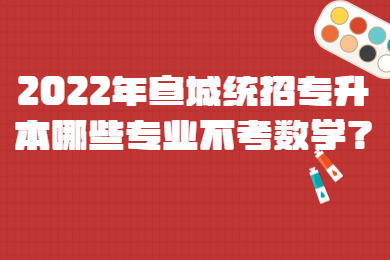 2022年宣城统招专升本哪些专业不考数学？
