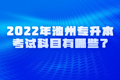 2022年池州专升本考试科目有哪些？