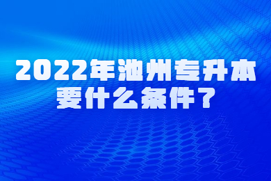 2022年池州专升本要什么条件？