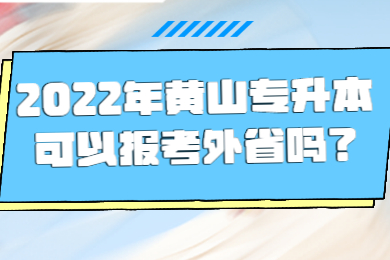 2022年黄山专升本可以报考外省吗？