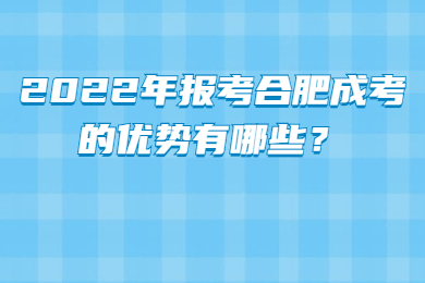 2022年报考合肥成考的优势有哪些？