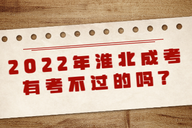 2022年淮北成考有考不过的吗?
