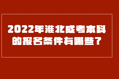 2022年淮北成考本科的报名条件有哪些？