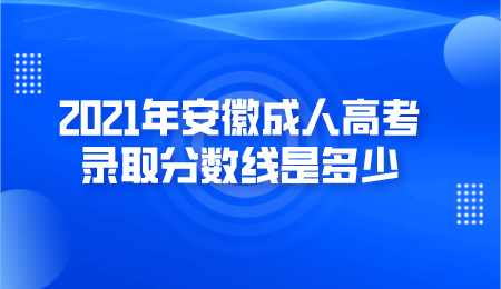 2021年安徽成人高考录取分数线是多少.png