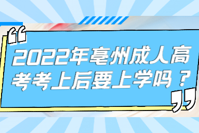 2022年亳州成人高考考上后要上学吗？