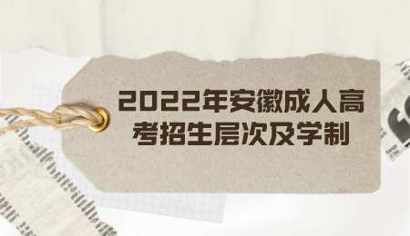 2022年安徽成人高考招生层次及学制.png