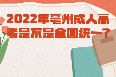 2022年亳州成人高考是不是全国统一?