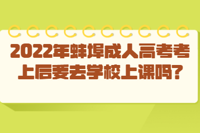 2022年蚌埠成人高考考上后要去学校上课吗?