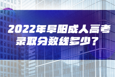 2022年阜阳成人高考录取分数线多少？