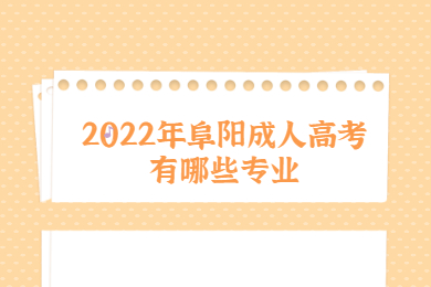 2022年阜阳成人高考有哪些专业？