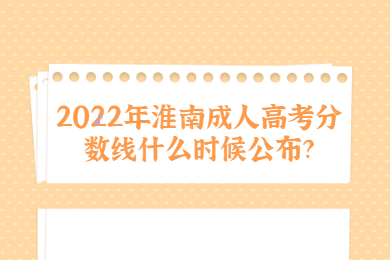 2022年淮南成人高考分数线什么时候公布？
