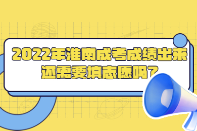 2022年淮南成考成绩出来还需要填志愿吗？