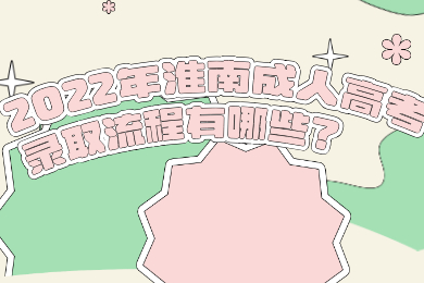 2022年淮南成人高考录取流程有哪些？