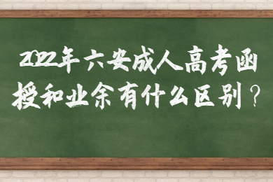 2022年六安成人高考函授和业余有什么区别？