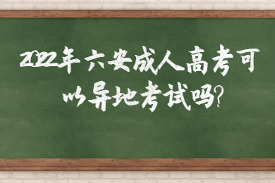 2022年六安成人高考可以异地考试吗?