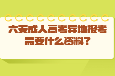 六安成人高考异地报考需要什么资料？