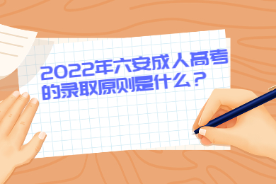 2022年六安成人高考的录取原则是什么？