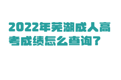 2022年芜湖成人高考成绩怎么查询？