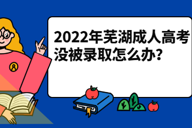 2022年芜湖成人高考没被录取怎么办？