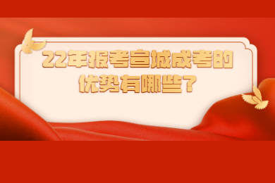 22年报考宣城成考的优势有哪些？
