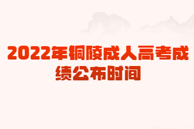 2022年铜陵成人高考成绩公布时间