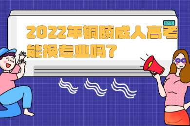 2022年铜陵成人高考能换专业吗？