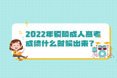 2022年铜陵成人高考成绩什么时候出来？