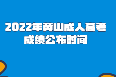 2022年黄山成人高考成绩公布时间