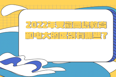 2022年安徽网络教育和电大的区别有哪些？