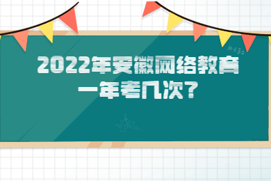 2022年安徽网络教育一年考几次？