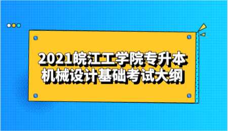 2021皖江工学院专升本机械设计基础考试大纲.png