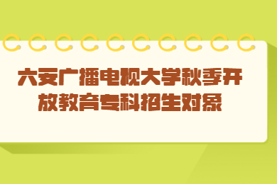 六安广播电视大学秋季开放教育专科招生对象