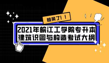 2021年皖江工学院专升本建筑识图与构造考试大纲.png