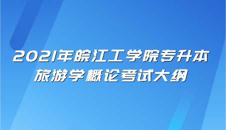 2021年皖江工学院专升本旅游学概论考试大纲.png