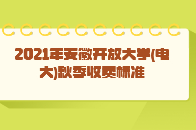 2021年安徽开放大学(电大)秋季收费标准