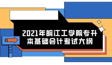 2021年皖江工学院专升本基础会计考试大纲.png