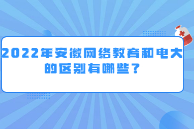 2022年安徽网络教育和电大的区别有哪些？