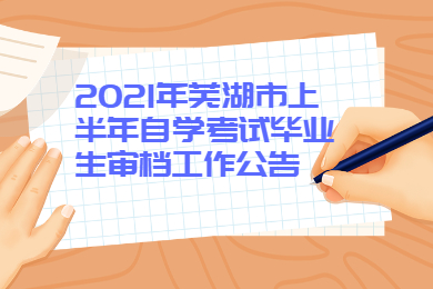 2021年芜湖市上半年自学考试毕业生审档工作公告
