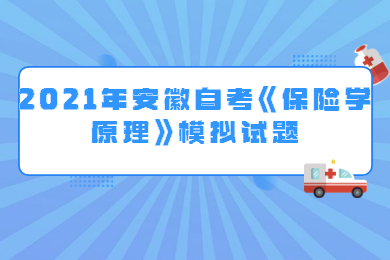 2021年安徽自考《保险学原理》模拟试题