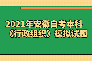 2021年安徽自考本科《行政组织》模拟试题