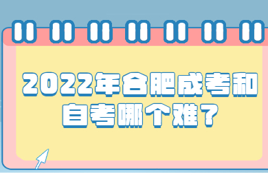 2022年合肥成考和自考哪个难？