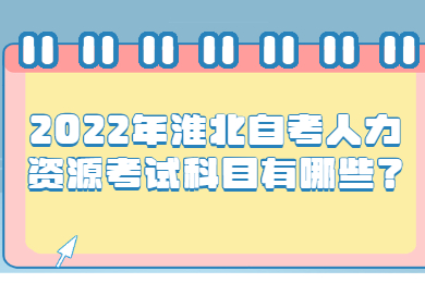 2022年淮北自考人力资源考试科目有哪些？