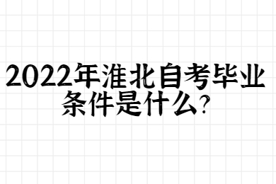 2022年淮北自考毕业条件是什么？