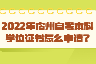 2022年宿州自考本科学位证书怎么申请？