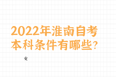 2022年淮南自考本科条件有哪些？